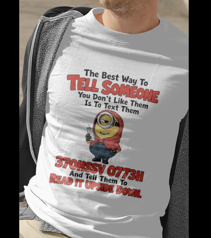 The Best Way To Tell Someone You Don't Like Them Is To Text Them Minion 370HSSV 0773H Read It Upside Down T-Shirt