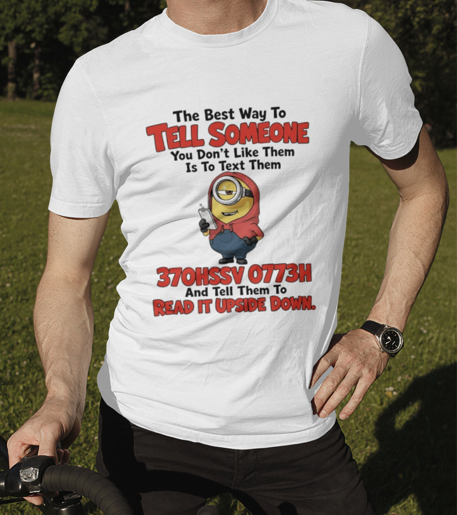 The Best Way To Tell Someone You Don't Like Them Is To Text Them Minion 370HSSV 0773H Read It Upside Down T-Shirt