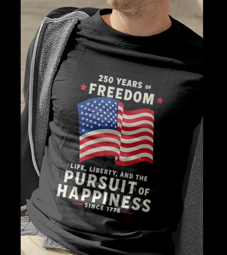 250 Years Of Freedom Life Liberty Pursuit Of Happiness Since 1776 American Flag T-Shirt