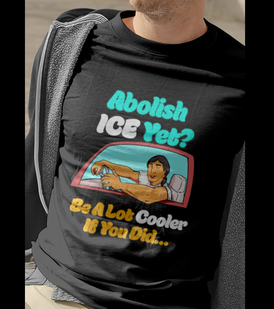 Abolish ICE You Be A Lot Cooler If You Did Car Window T-Shirt