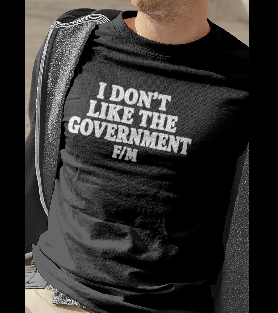 I Don't Like The Government F M Anti Government T-Shirt