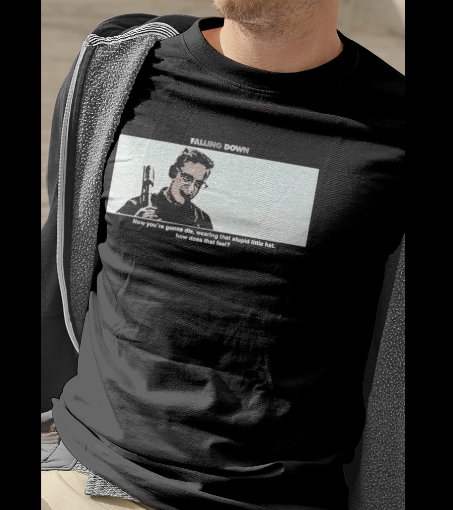 Falling Down Now You're Gonna Die Wearing That Stupid Little Hat How Does That Feel T-Shirt