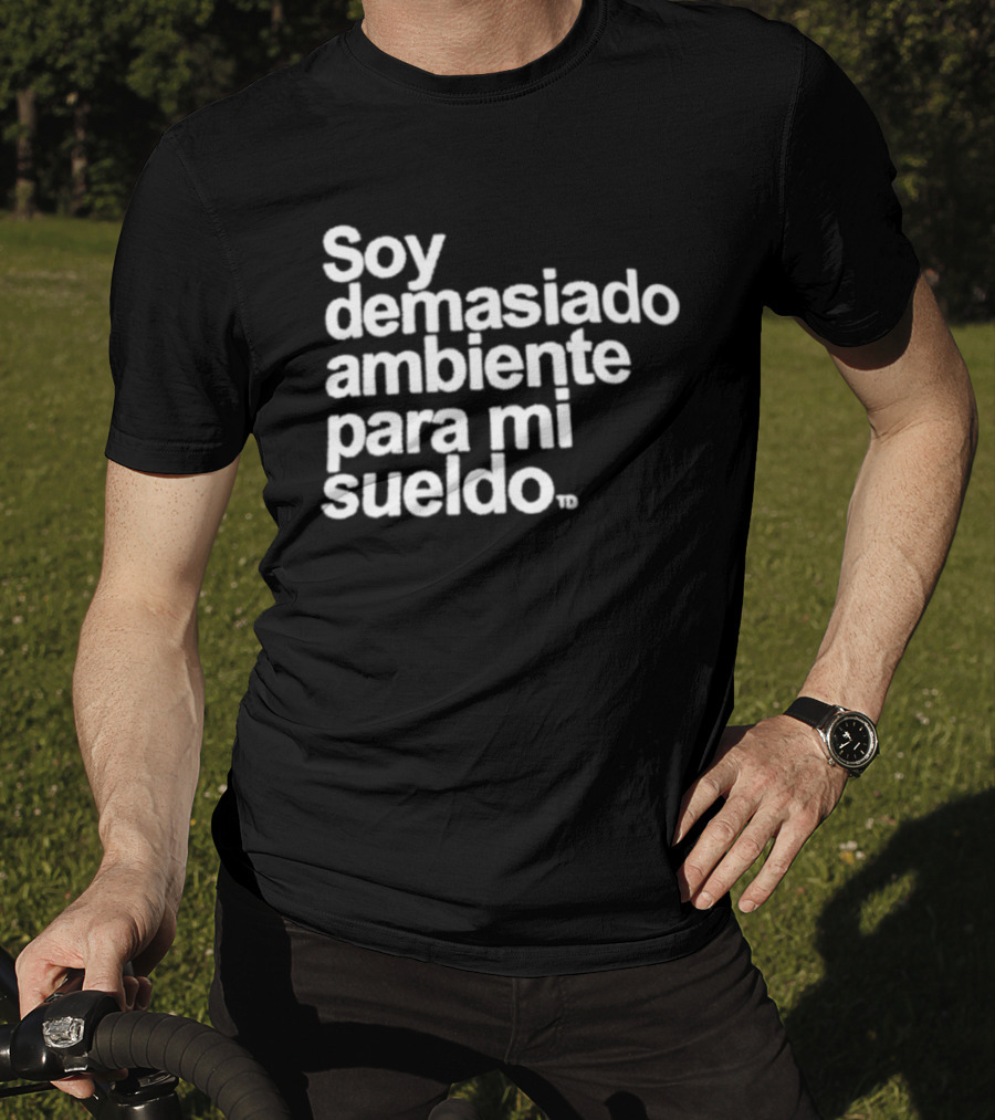 Soy Demasiado Ambiente Para Mi Sueldo Frase Divertida Y Relatable Ideal Para Trabajadores T-Shirt