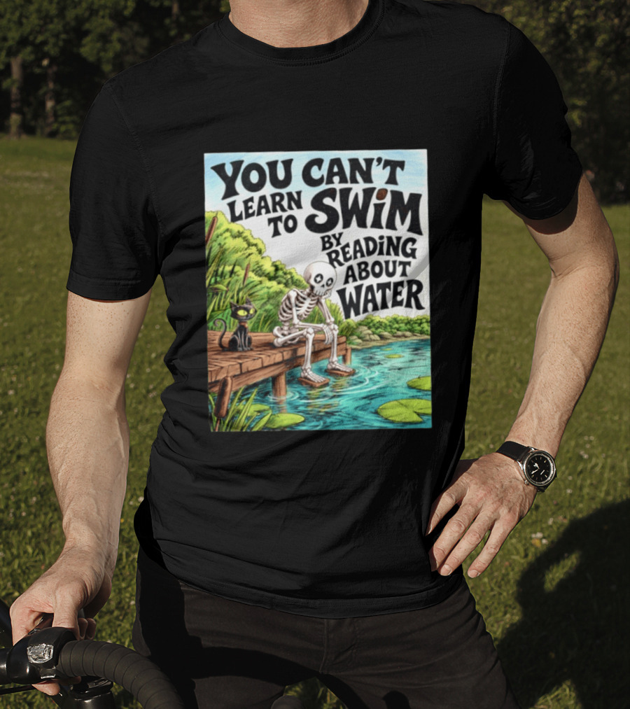 You Can't Learn To Swim By Reading About Water Skeleton And Cat By Lake T-Shirt