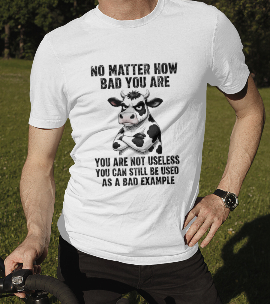 Dairy Cattle No Matter How Bad You Are Not Useless Can Still Be Used As A Bad Example T-Shirt