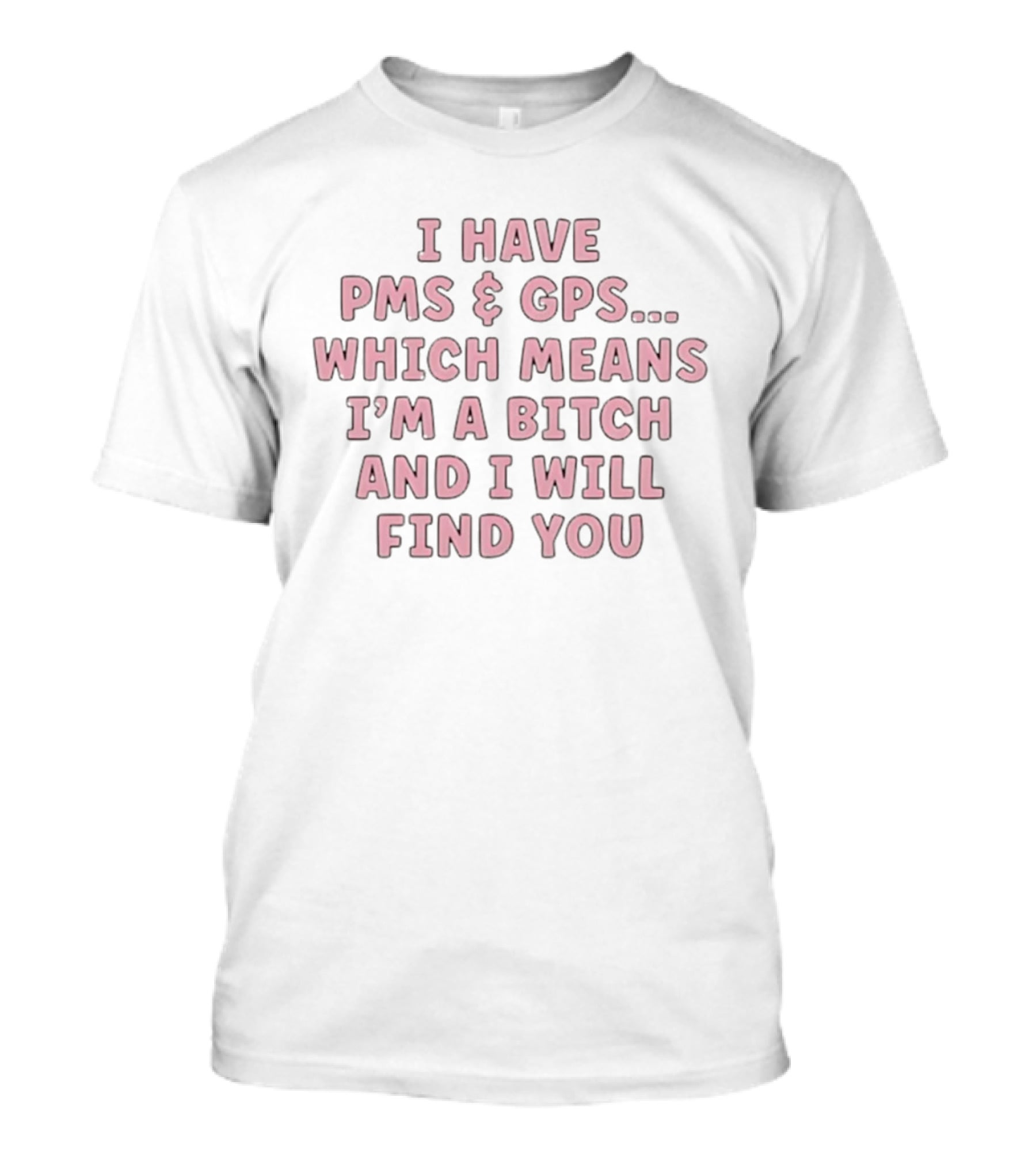 I Have PMS And GPS Which Means I'm A Bitch And I Will Find You T-Shirt