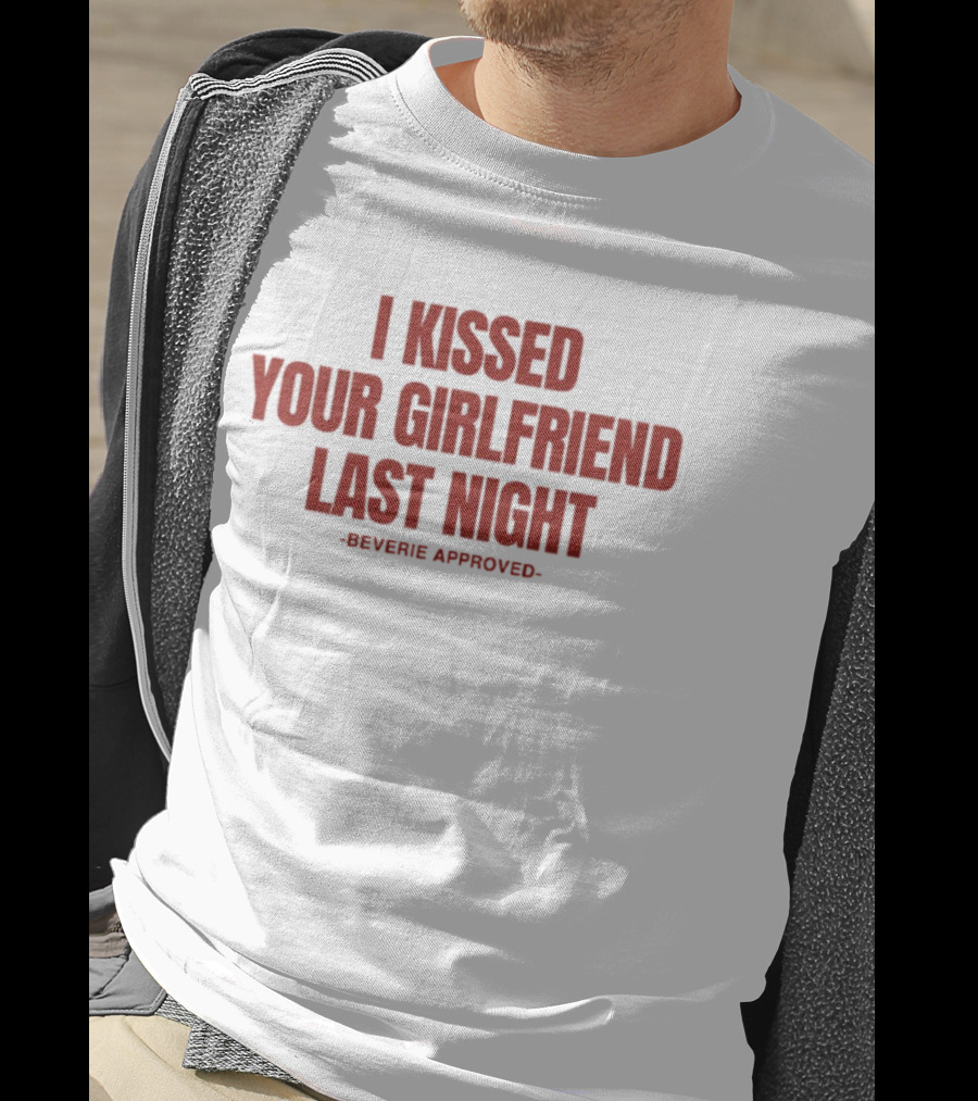 I Kissed Your Girlfriend Last Night Beverie Approved T-Shirt