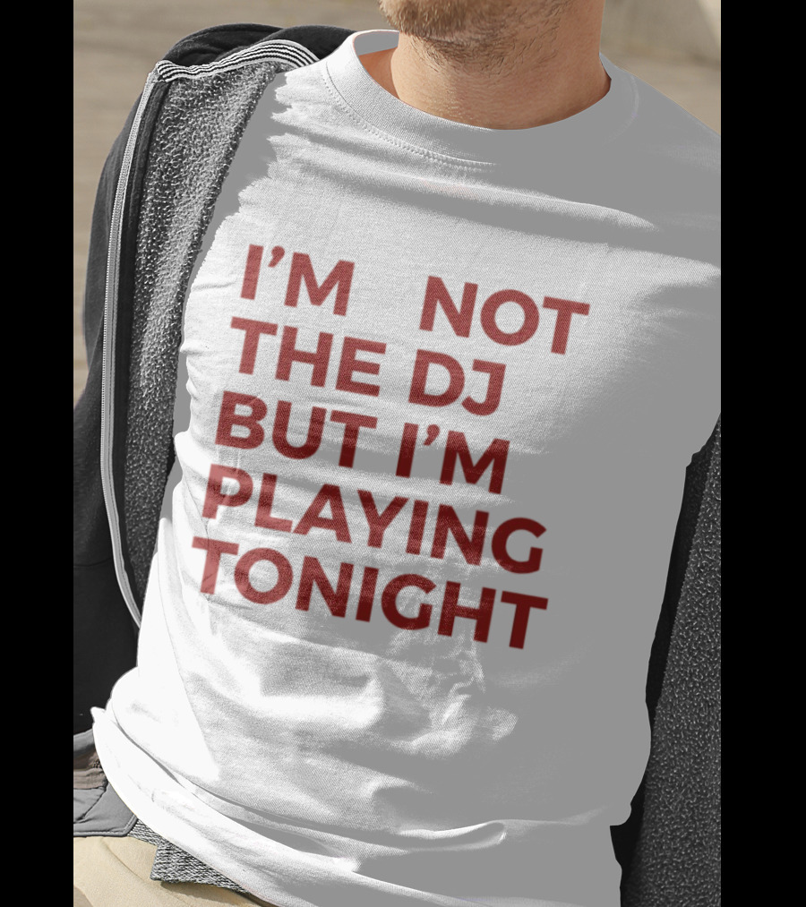 I'm Not The DJ But I'm Playing Tonight T-Shirt