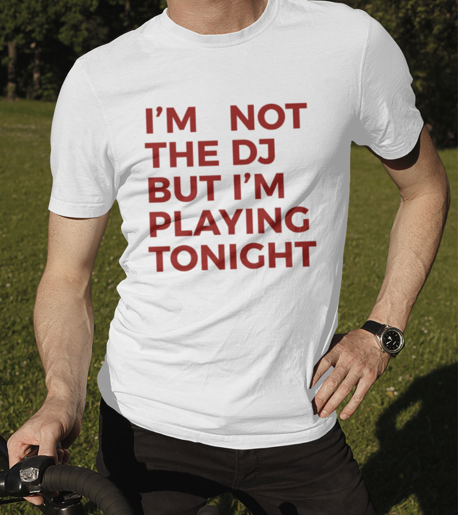 I'm Not The DJ But I'm Playing Tonight T-Shirt