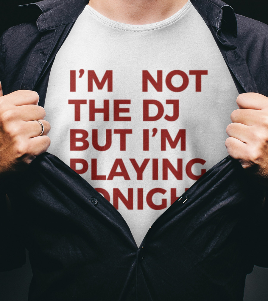 I'm Not The DJ But I'm Playing Tonight T-Shirt