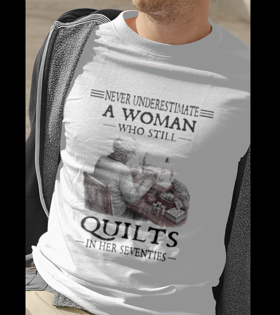 Never Underestimate A Woman Who Still Quilts In Her Seventies T-Shirt