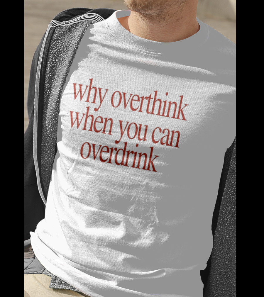 Why Overthink When You Can Overdrink Fun Drinking T-Shirt