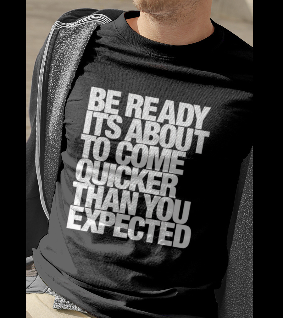 Be Ready It's About To Come Quicker Than You Expected T-Shirt