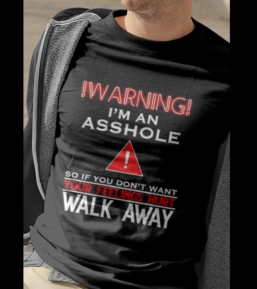 Warning I'm An Asshole Walk Away If You Don't Want Your Feelings Hurt T-Shirt