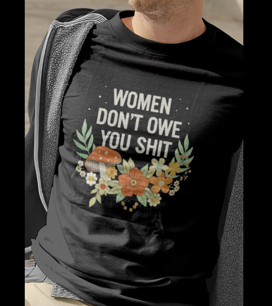 Women Don't Owe You Shit Floral Mushroom Empowerment T-Shirt