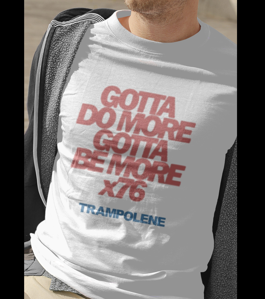Trampolene Gotta Do More Gotta Be More X76 Motivational T-Shirt
