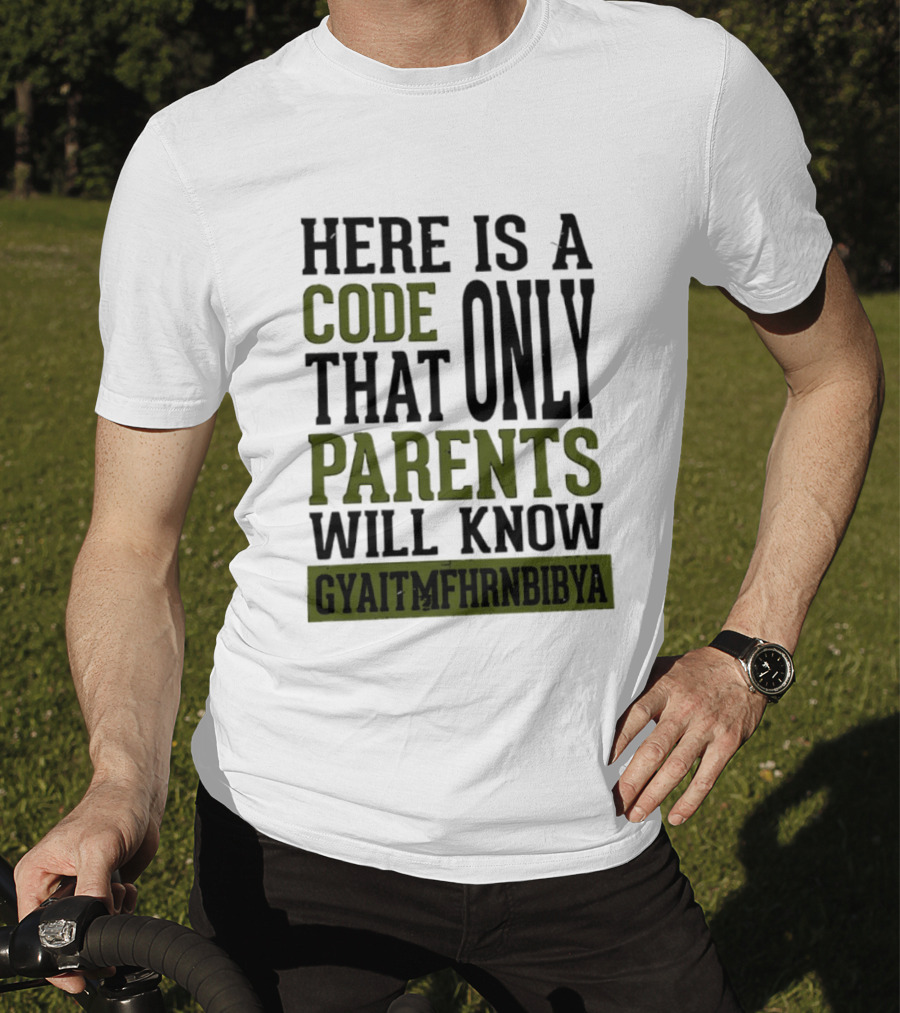Here Is A Code That Only Parents Will Know GYAITMFHRNBIBYA T-Shirt