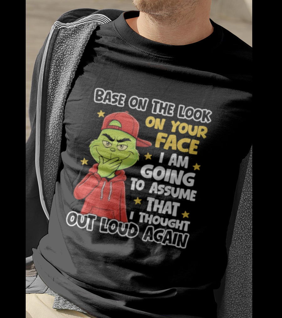 Base On The Look On Your Face Grinch I Am Going To Assume That I Thought Out Loud Again T-Shirt
