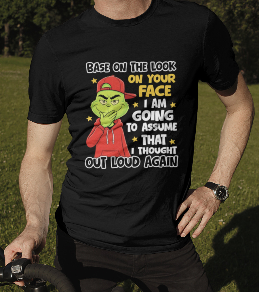 Base On The Look On Your Face Grinch I Am Going To Assume That I Thought Out Loud Again T-Shirt