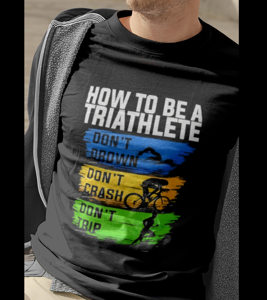 How To Be A Triathlete Don't Drown Don't Crash Don't Trip T-Shirt