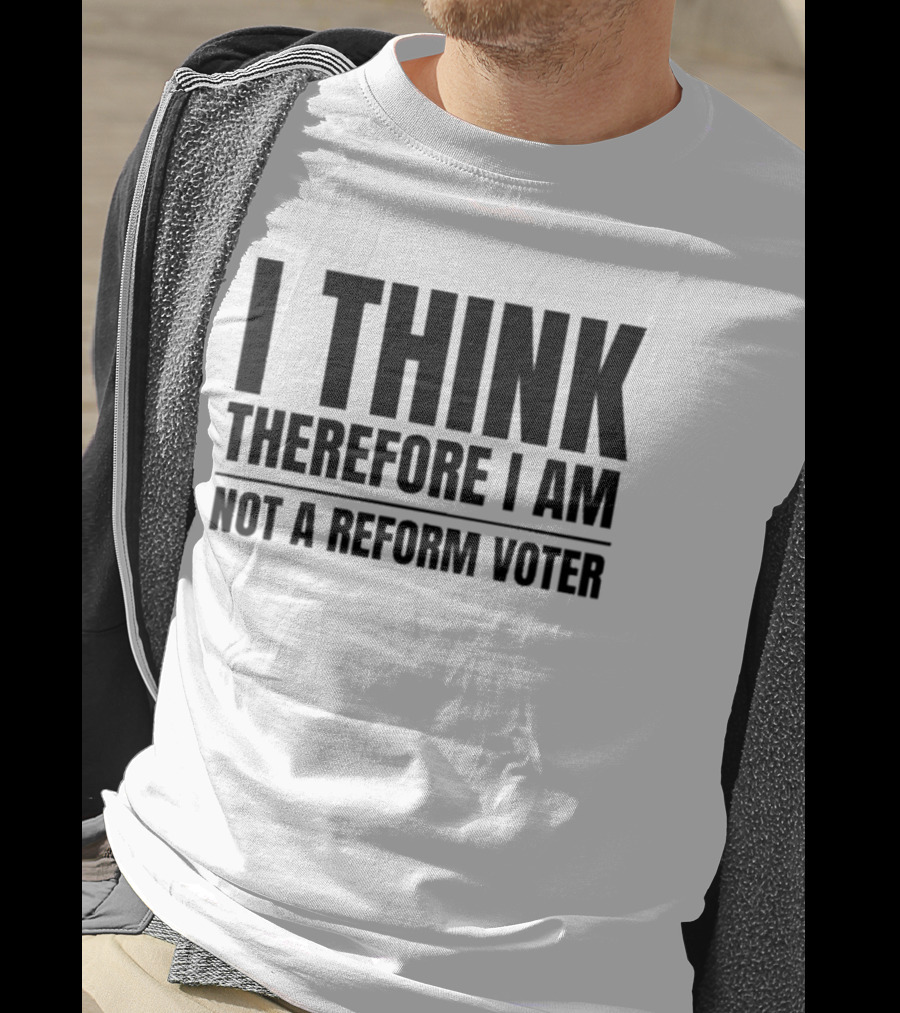 I Think Therefore I Am Not A Reform Voter Sarcasm T-Shirt