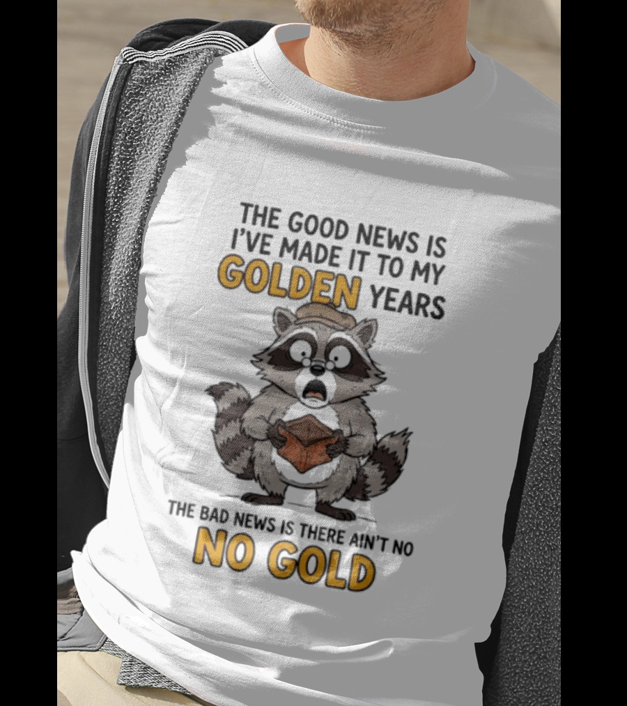 The Good News Is I've Made It To My Golden Years The Bad News Is There Ain't No Gold Raccoon T-Shirt