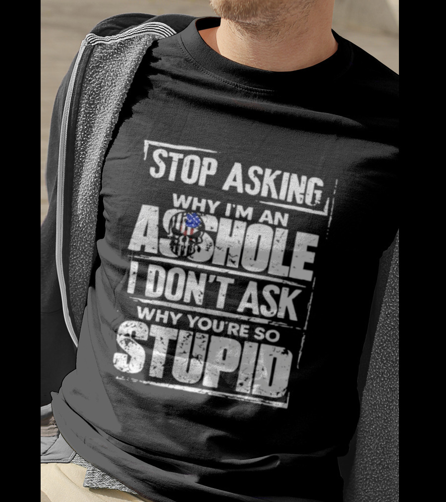 Stop Asking Why I'm An Asshole I Don't Ask Why You're So Stupid USA Flag T-Shirt