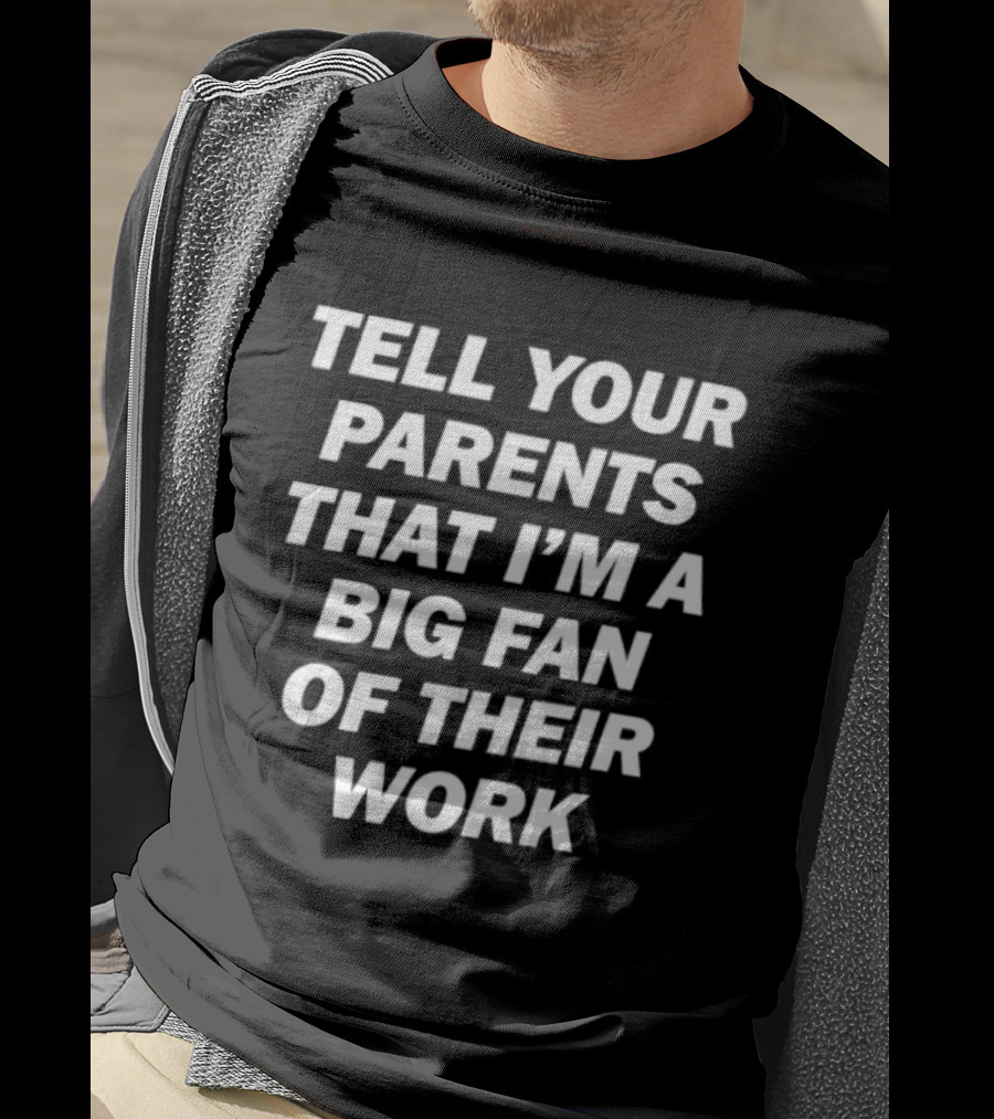 Tell Your Parents That I'm A Big Fan Of Their Work T-Shirt