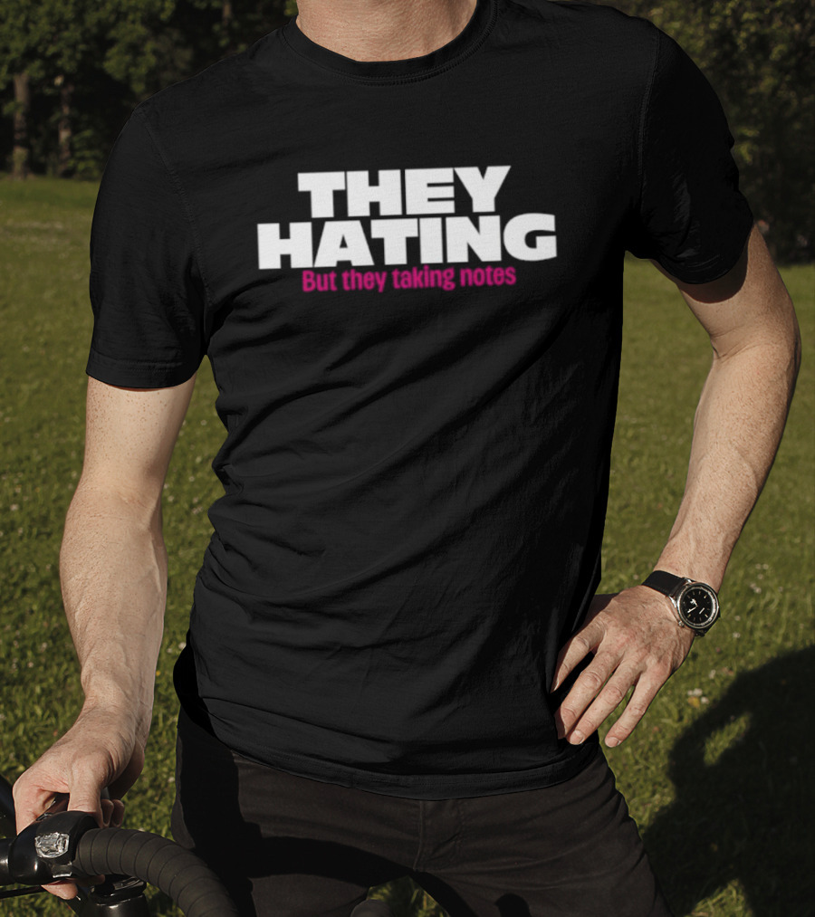 They Hating But They Taking Notes T-Shirt