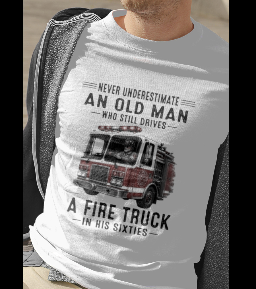 Never Underestimate An Old Man Driving A Fire Truck In His Sixties T-Shirt