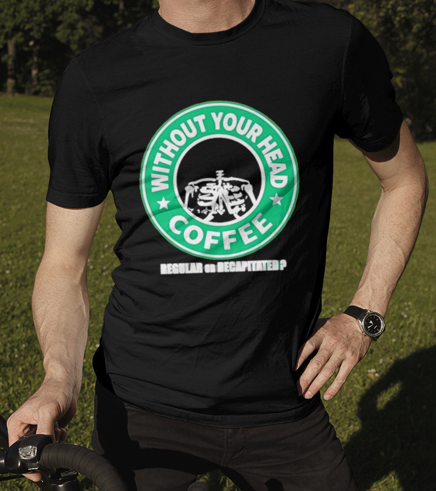 Without Your Head Coffee Skeleton Starbucks T-Shirt