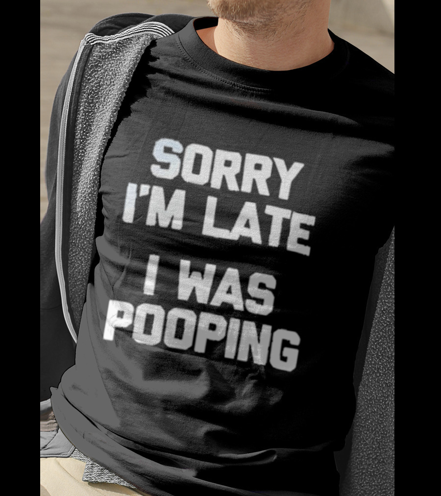Sorry I'm Late I Was Pooping Humor Fun T-Shirt