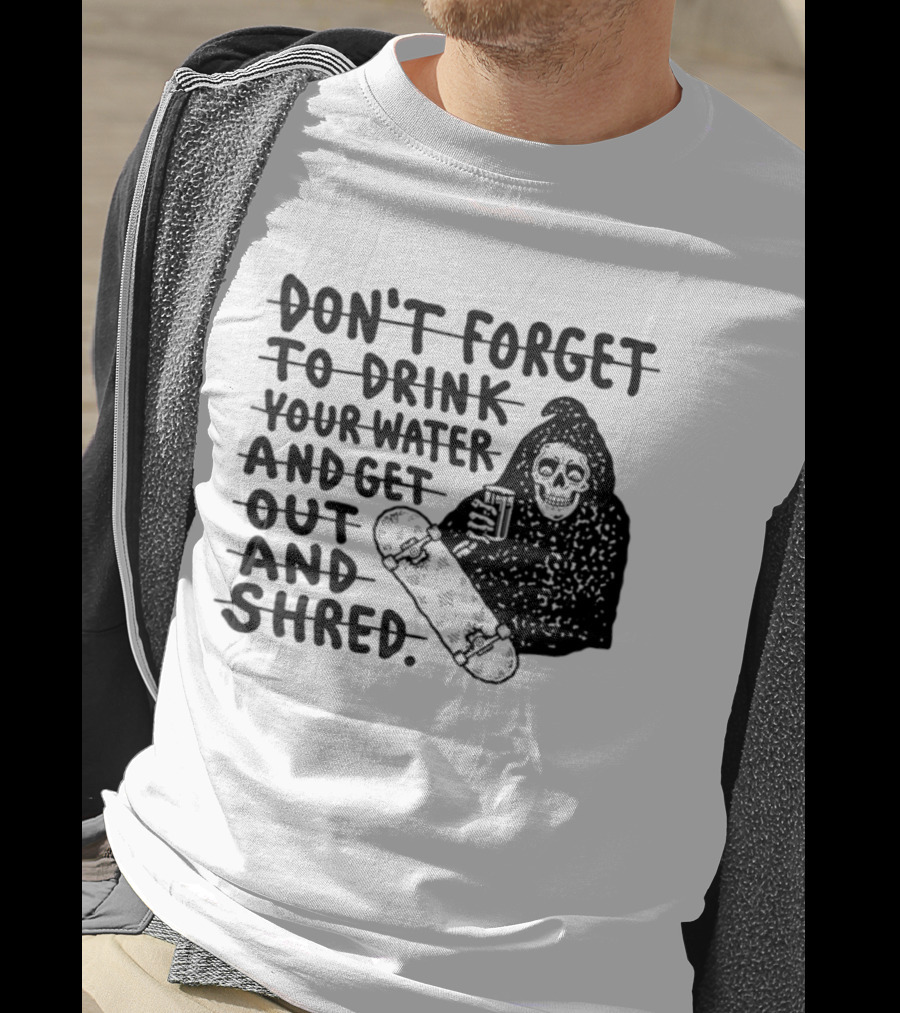 Don't Forget To Drink Your Water And Get Out And Shred Grim Reaper Skateboard T-Shirt