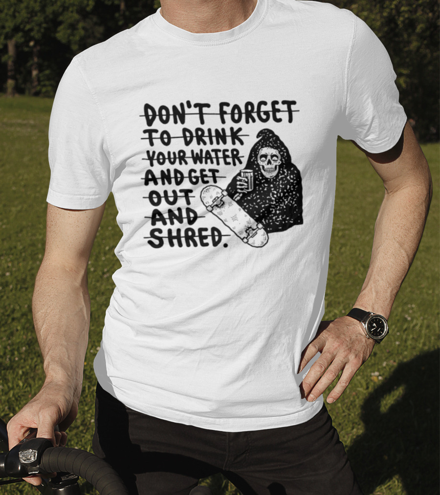 Don't Forget To Drink Your Water And Get Out And Shred Grim Reaper Skateboard T-Shirt