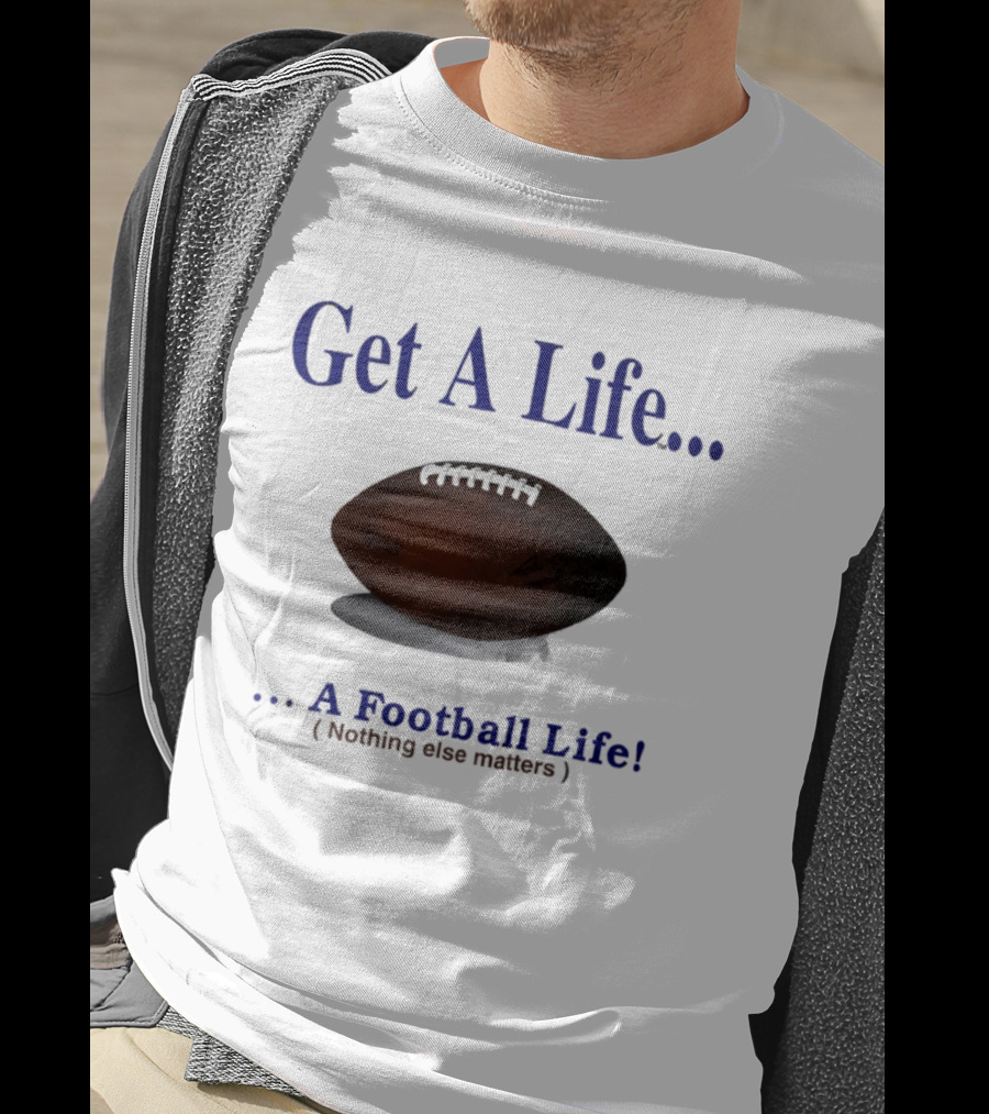 Get A Life A Football Life Nothing Else Matters T-Shirt