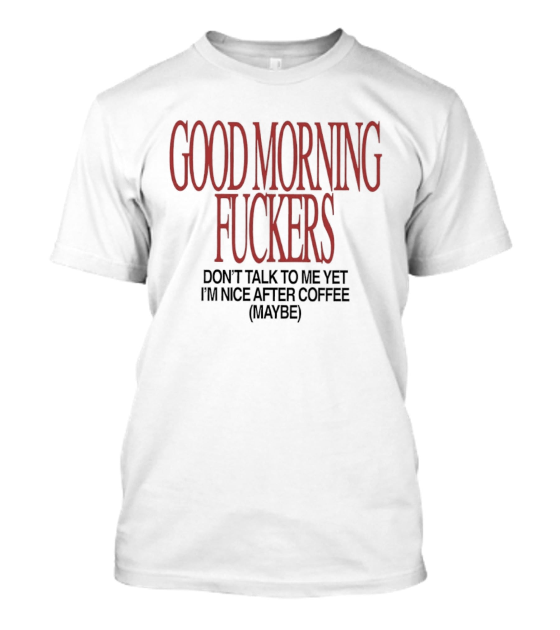 Good Morning Fuckers Don't Talk To Me Yet I'm Nice After Coffee Maybe T-Shirt