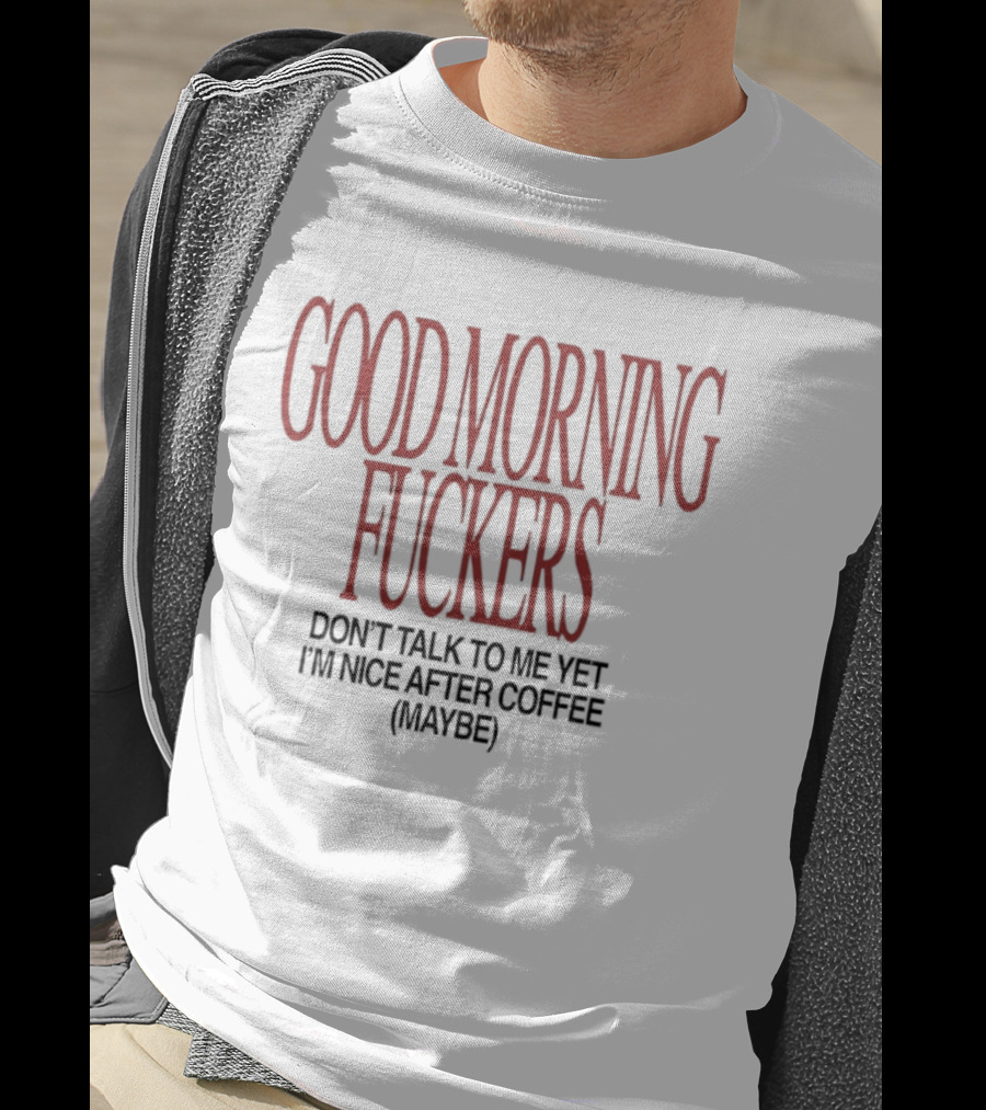 Good Morning Fuckers Don't Talk To Me Yet I'm Nice After Coffee Maybe T-Shirt