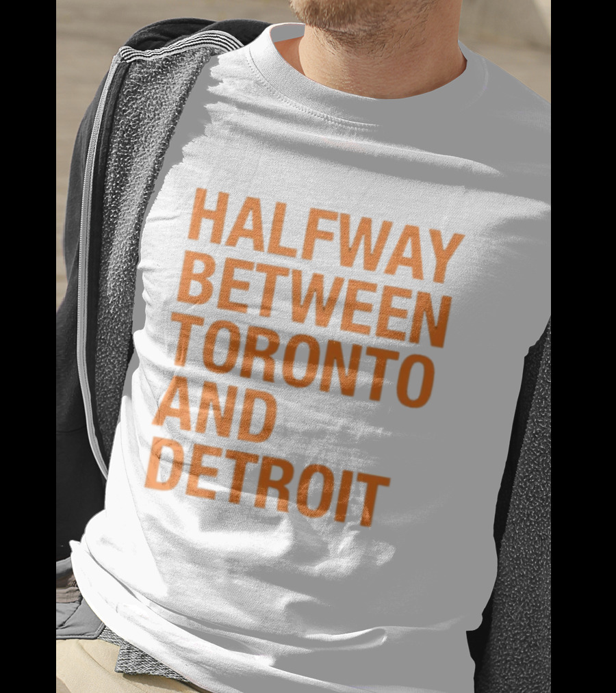 Halfway Between Toronto And Detroit T-Shirt