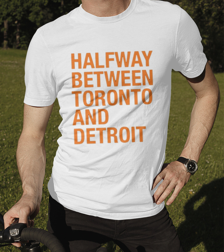 Halfway Between Toronto And Detroit T-Shirt