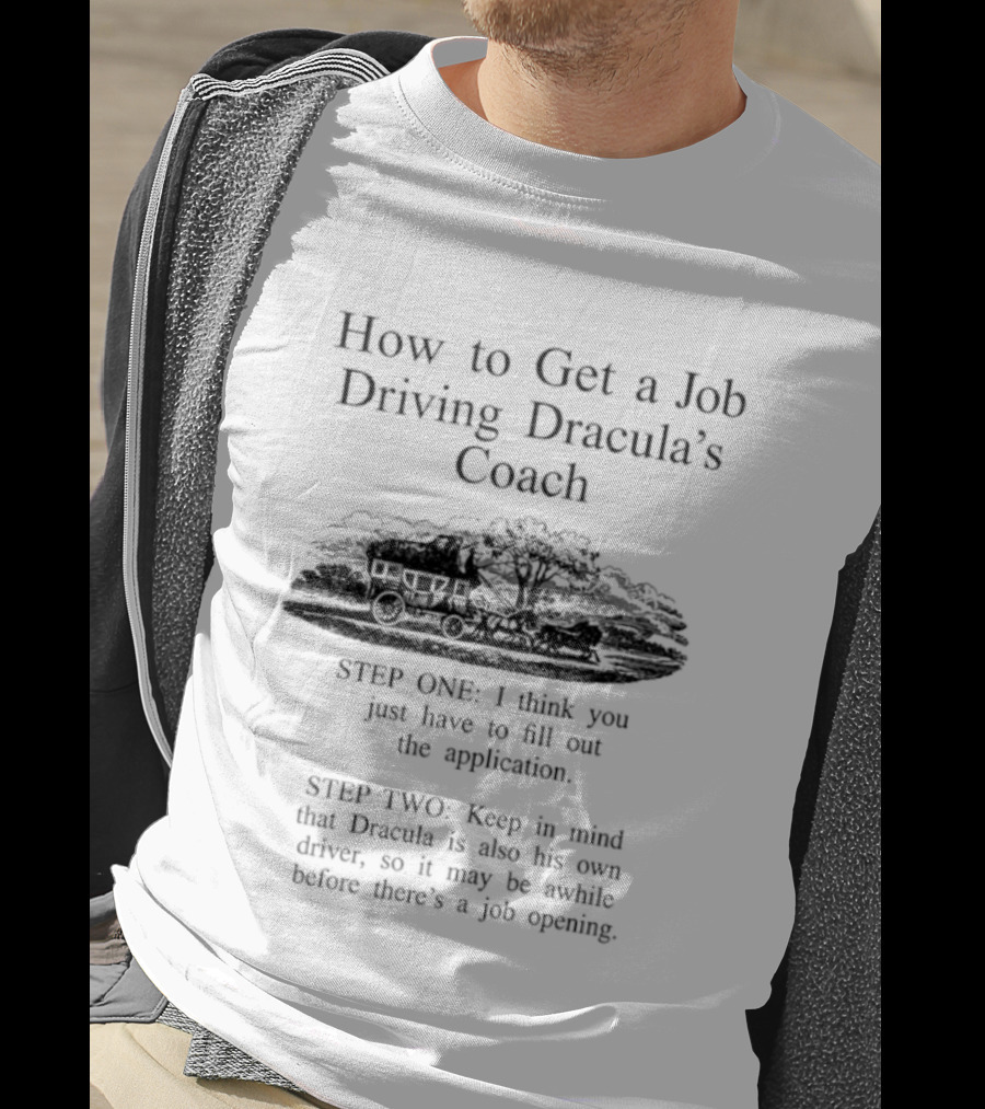 How To Get A Job Driving Dracula's Coach Step One Fill Out The Application Step Two Dracula Drives Himself T-Shirt