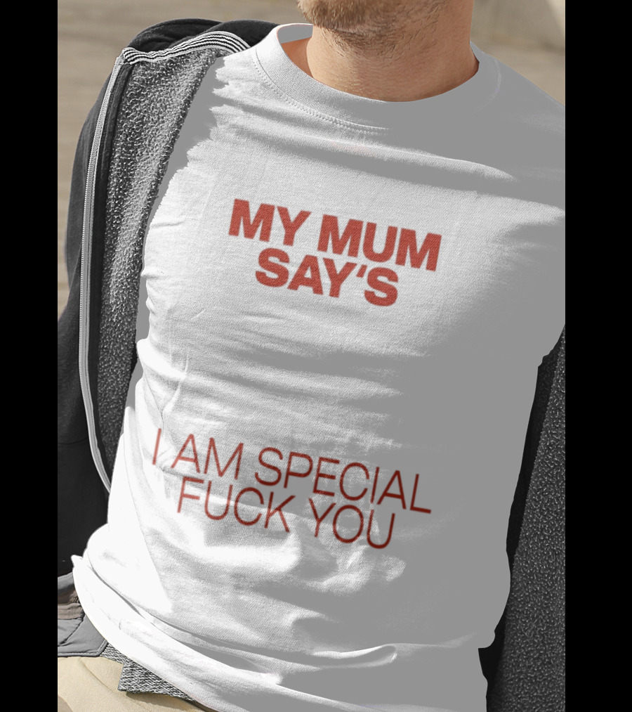 My Mum Says I Am Special Fuck You T-Shirt