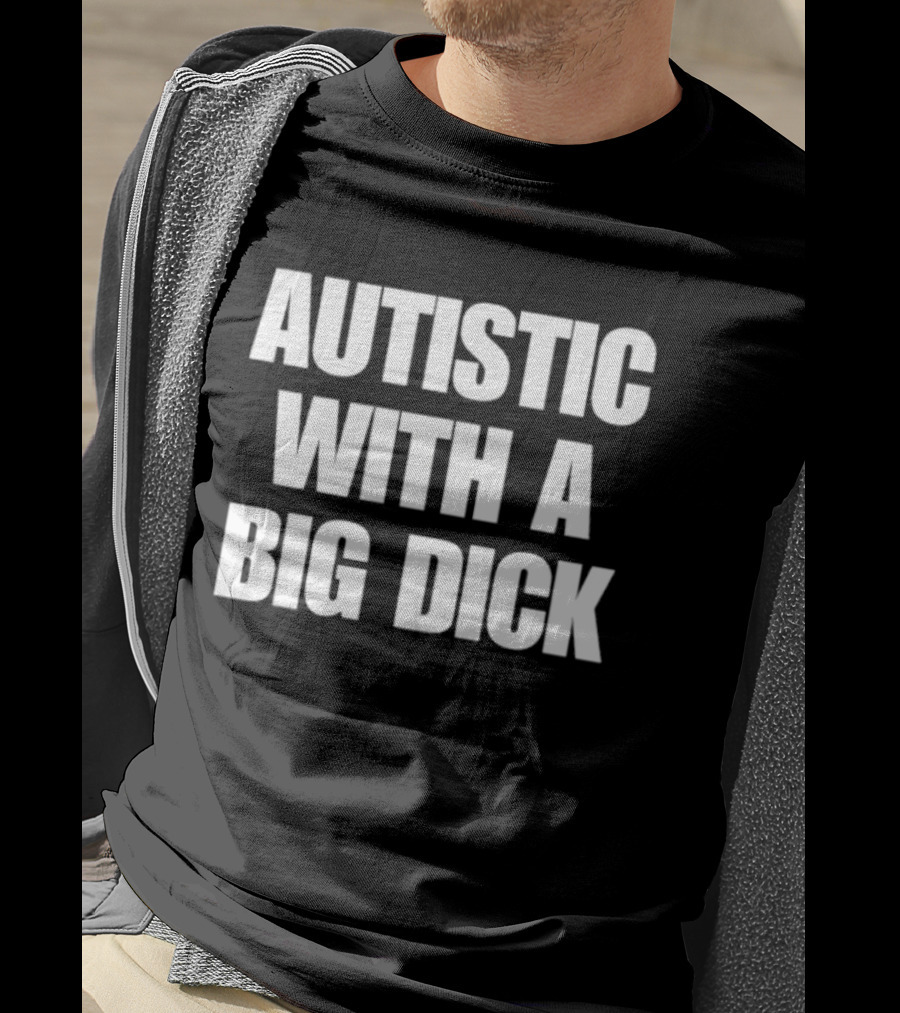Autistic With A Big Dick Autism Awareness T-Shirt