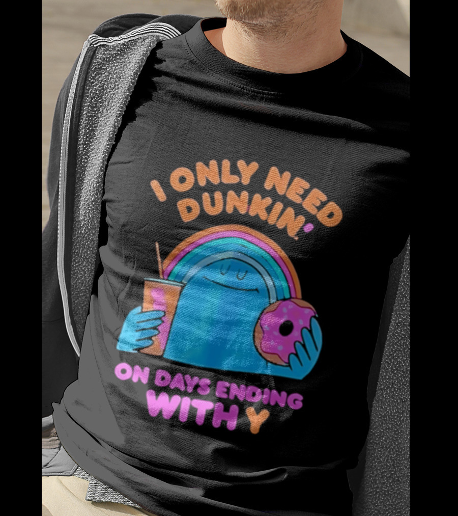 I Only Need Dunkin' Every Day With Rainbow Coffee And Donut T-Shirt