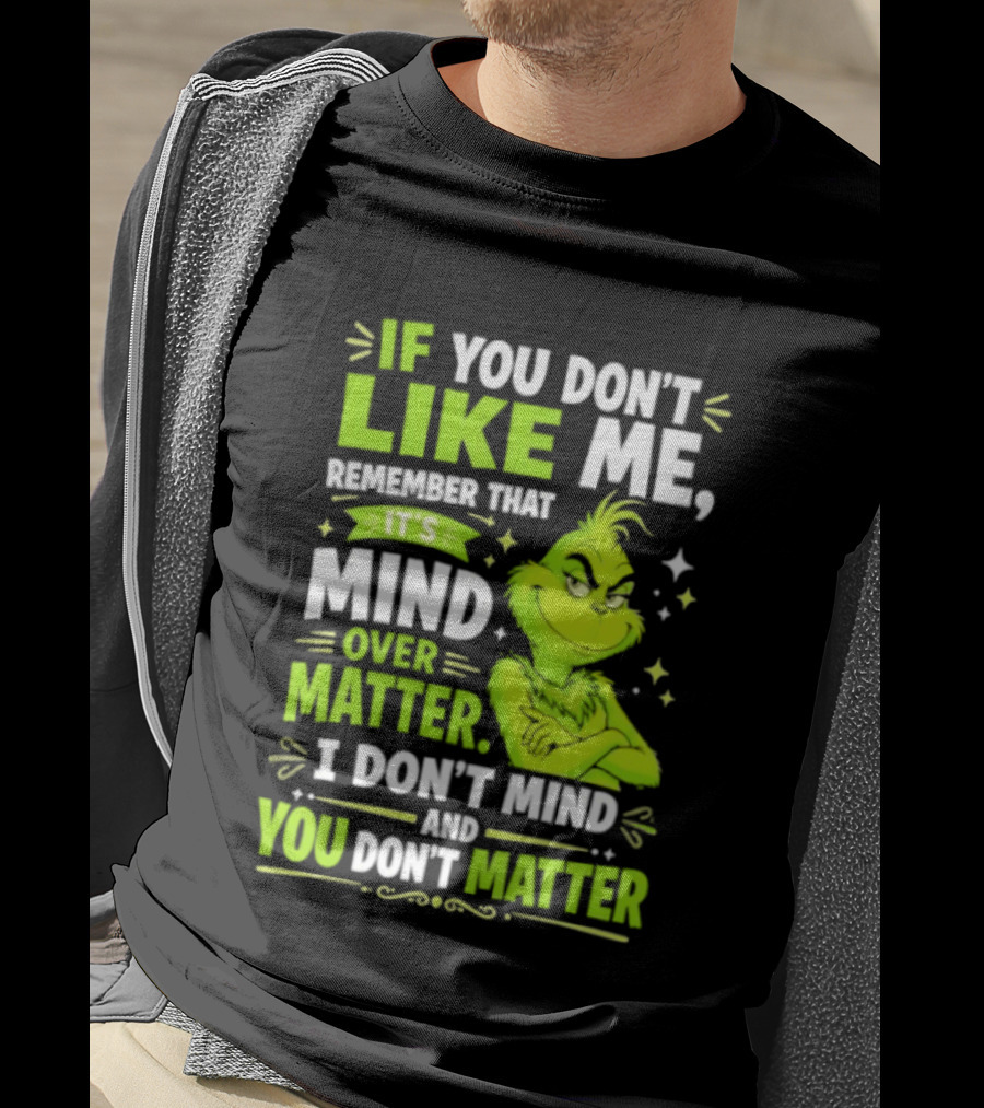 If You Don't Like Me Remember It's Mind Over Matter I Don't Mind And You Don't Matter The Grinch T-Shirt