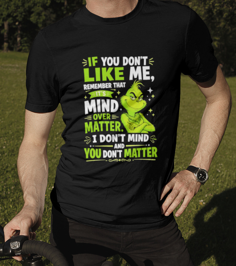 If You Don't Like Me Remember It's Mind Over Matter I Don't Mind And You Don't Matter The Grinch T-Shirt