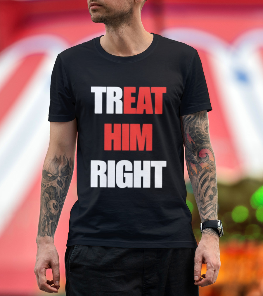 Treat Him Right Eat Him T-Shirt
