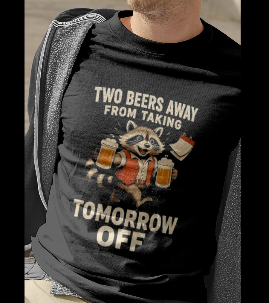 Two Beers Away From Taking Tomorrow Off Raccoon With Beers And Calendar T-Shirt