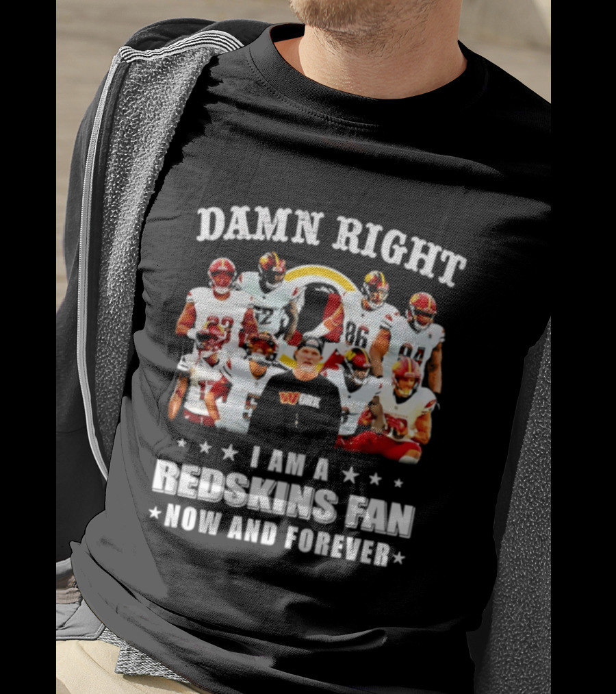 Damn Right I Am A Redskins Fan Now And Forever T-Shirt