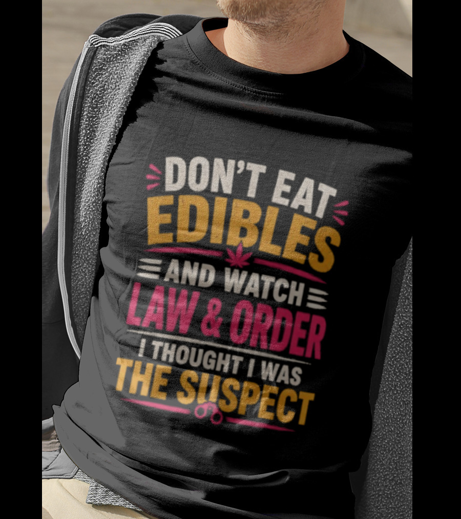 Don't Eat Edibles And Law & Order I Thought I Was The Suspect T-Shirt