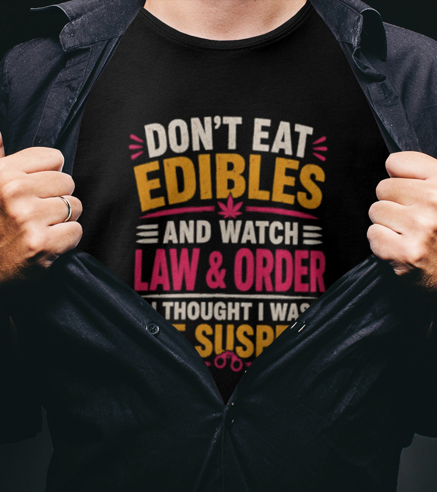 Don't Eat Edibles And Law & Order I Thought I Was The Suspect T-Shirt